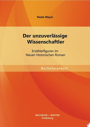 Der unzuverl?ssige Wissenschaftler: Erz?hlerfiguren im Neuen Historischen Roman
