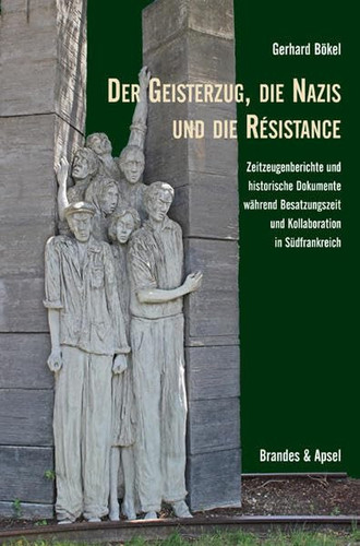 Der Geisterzug, die Nazis und die Résistance Zeitzeugenberichte und historische Dokumente während Besatzungszeit und Kollaboration in Südfrankreich