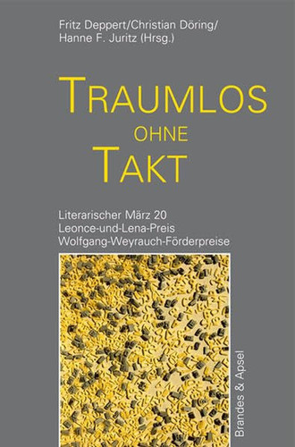 Traumlos ohne Takt Literarischer März 20 : Leonce-und-Lena-Preis 2017 : Wolfgang-Weyrauch-Förderpreise 2017 : eine Anthologie feiert Geburtstag : ein Rückblick
