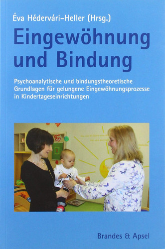 Eingewöhnung und Bindung psychoanalytische und bindungstheoretische Grundlagen für gelungene Eingewöhnungsprozesse in Kindertageseinrichtungen