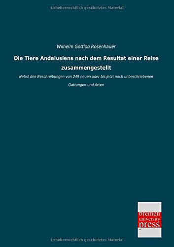 Die Tiere Andalusiens nach dem Resultat einer Reise zusammengestellt Nebst den Beschreibungen von 249 neuen oder bis jetzt noch unbeschriebenen Gattungen und Arten