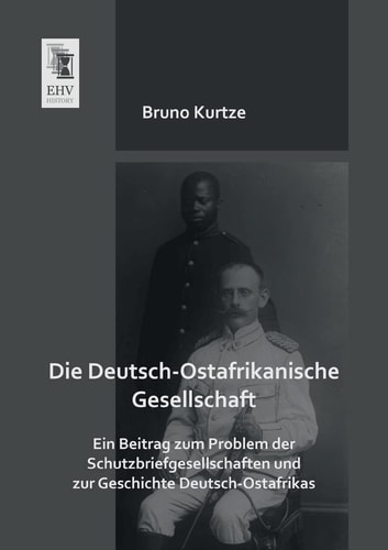 Die Deutsch-Ostafrikanische Gesellschaft Ein Beitrag zum Problem der Schutzbriefgesellschaften und zur Geschichte Deutsch-Ostafrikas