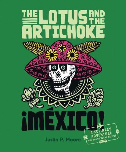 The Lotus and the Artichoke - Mexico! A Culinary Adventure with Over 60 Vegan Recipes