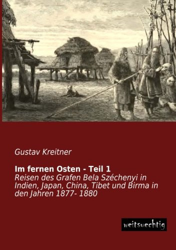 Im fernen Osten - Teil 1 Reisen des Grafen Bela Széchenyi in Indien, Japan, China, Tibet und Birma in den Jahren 1877- 1880