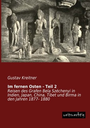 Im fernen Osten - Teil 2 Reisen des Grafen Bela Széchenyi in Indien, Japan, China, Tibet und Birma in den Jahren 1877- 1880
