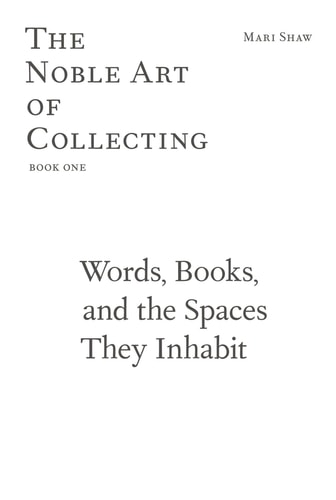 Words, Books, and the Spaces They Inhabit The Noble Art of Collecting, Book One