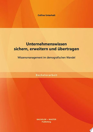 Unternehmenswissen sichern, erweitern und übertragen: Wissensmanagement im demografischen Wandel