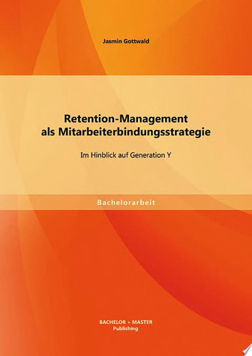 Retention-Management als Mitarbeiterbindungsstrategie: Im Hinblick auf Generation Y