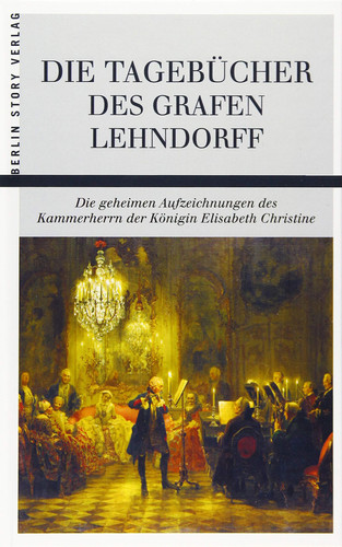 Die Tagebücher des Grafen Lehndorff die geheimen Aufzeichnungen des Kammerherrn der Königin Elisabeth Christine