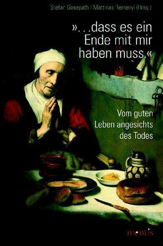 "... dass es ein Ende mit mir haben muss" vom guten Leben angesichts des Todes