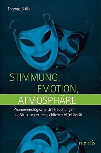 Stimmung, Emotion, Atmosphäre phänomenologische Untersuchungen zur Struktur der menschlichen Affektivität