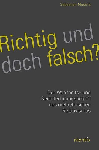 Richtig und doch falsch? Wahrheit und Rechtfertigung im metaethischen Relativismus