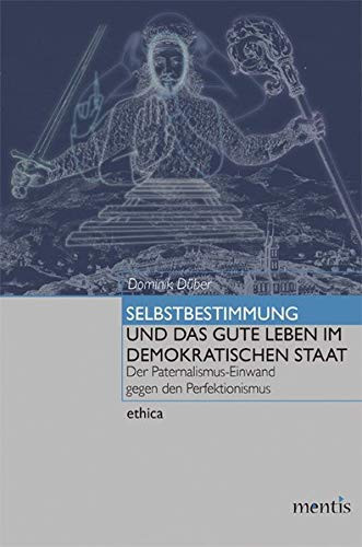 Selbstbestimmung und das gute Leben im demokratischen Staat der Paternalismus-Einwand gegen den Perfektionismus