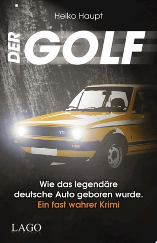 Der Golf Wie das legendäre deutsche Auto geboren wurde. Ein fast wahrer Krimi