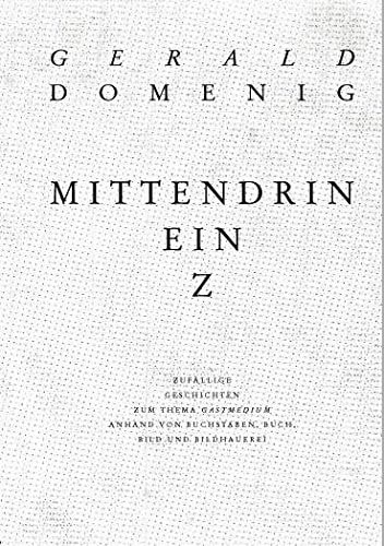Gerald Domenig, mittendrin ein z zufällige Geschichten zum Thema "Gastmedium" anhand von Buchstaben, Buch, Bild und Bildhauerei