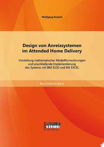Design von Anreizsystemen im Attended Home Delivery: Vorstellung mathematischer Modellformulierungen und anschließende Implementierung des Systems mit IBM ILOG und MS EXCEL