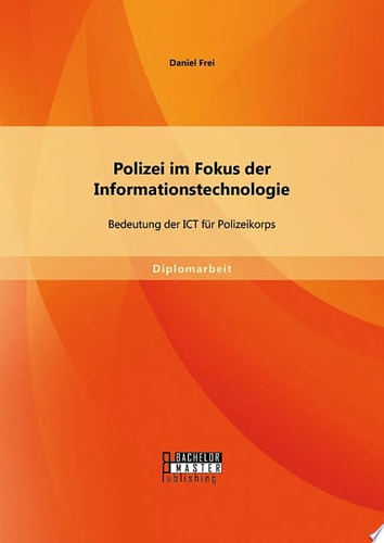 Polizei im Fokus der Informationstechnologie: Bedeutung der ICT für Polizeikorps