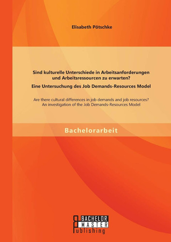 Sind kulturelle Unterschiede in Arbeitsanforderungen und Arbeitsressourcen zu erwarten? Eine Untersuchung des Job Demands-Resources Model Are there cultural differences in job demands and job resources? An investigation of the Job Demands- Resources Model