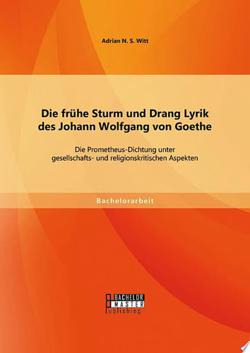 Die frühe Sturm und Drang Lyrik des Johann Wolfgang von Goethe: Die Prometheus-Dichtung unter gesellschafts- und religionskritischen Aspekten
