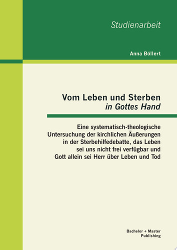 Vom Leben und Sterben „in Gottes Hand“: Eine systematisch-theologische Untersuchung der kirchlichen Äußerungen in der Sterbehilfedebatte, das Leben sei uns nicht frei verfügbar und Gott allein sei Herr über Leben und Tod