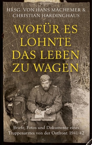 Wofür es lohnte, das Leben zu wagen Briefe, Fotos und Dokumente eines Truppenarztes von der Ostfront 1941/42
