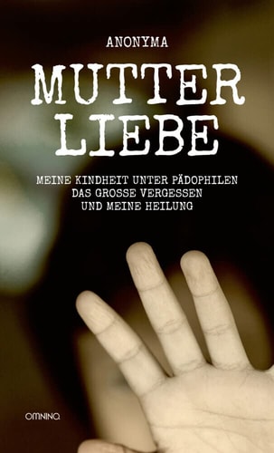 Mutterliebe Meine Kindheit unter Pädophilen, das große Vergessen und meine Heilung