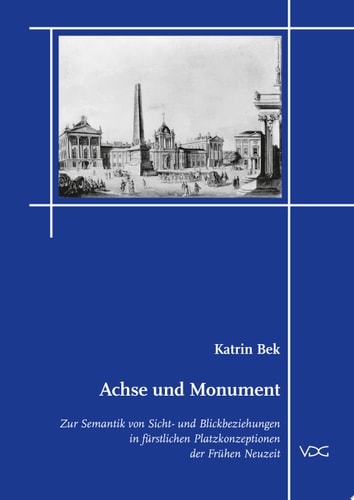 Achse und Monument Zur Semantik von Sicht- und Blickbeziehungen in fürstlichen Platzkonzeptionen der Frühen Neuzeit