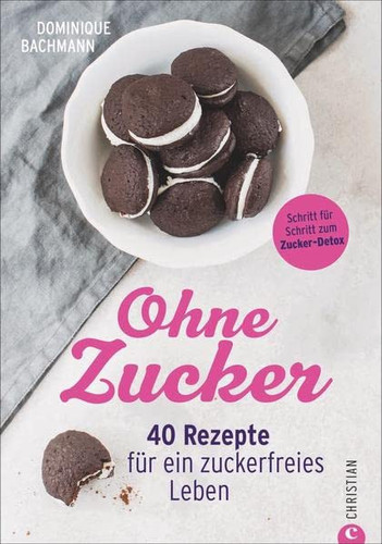 Ohne Zucker: 40 Rezepte für ein zuckerfreies Leben
