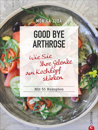 Good bye Arthrose: wie Sie Ihre Gelenke am Kochtopf stärken : mit 55 Rezepten