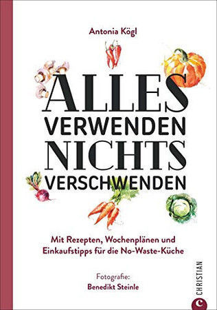 Alles verwenden, nichts verschwenden: mit Rezepten, Wochenplänen und Einkaufstipps für die No-Waste-Küche