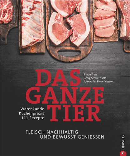 Das ganze Tier: Fleisch nachhaltig und bewusst genießen : Warenkunde, Küchenpraxis, 111 Rezepte