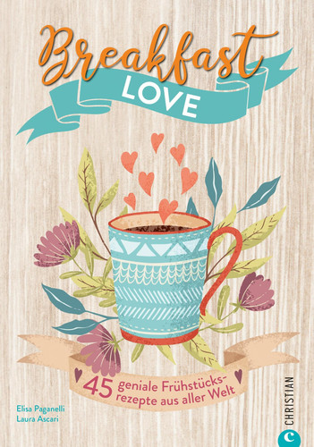 Breakfast Love - 45 geniale Frühstücksrezepte aus aller Welt