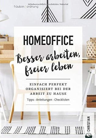 Homeoffice: besser arbeiten, freier leben : einfach perfekt organisiert bei der Arbeit zu Hause : Tipps, Anleitungen, Checklisten