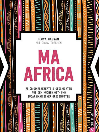 Ma Africa: 75 Originalrezepte & Geschichten aus den Küchen ost- und südafrikanischer Grossmütter