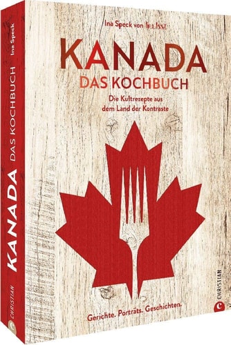 Kanada. Das Kochbuch Die Kultrezepte aus dem Land der Kontraste. Gerichte. Porträts. Geschichten.
