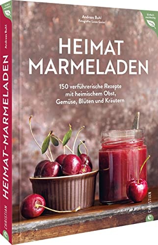 Heimat-Marmeladen 150 verführerische Rezepte mit heimischem Obst, Gemüse, Blüten und Kräutern