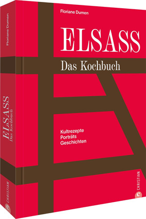 Elsass - das Kochbuch: Kultrezepte, Porträts, Geschichten