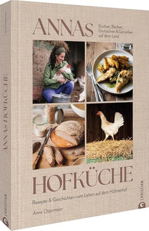Annas Hofküche Rezepte & Geschichten vom Leben auf dem Hühnerhof : Kochen, backen, einmachen & genießen auf dem Land