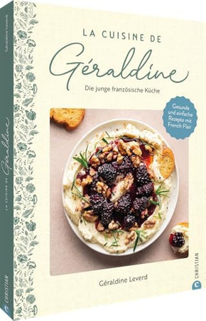 La cuisine de Géraldine, die junge französische Küche: gesunde und einfache Rezepte mit French Flair