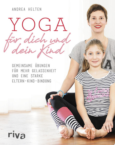 Yoga für dich und dein Kind Gemeinsame Übungen für mehr Gelassenheit und eine starke Eltern-Kind-Bindung