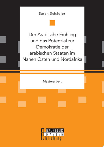 Der Arabische Frühling und das Potenzial zur Demokratie der arabischen Staaten im Nahen Osten und Nordafrika