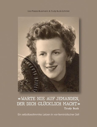 "Warte nie auf jemanden, der dich glücklich macht" - Trudy Buck ein selbstbestimmtes Leben in vor-feministischer Zeit