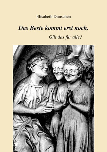 Das Beste kommt erst noch - gilt das für alle? Gedanken und Aussagen über das Leben, das uns nach unserem Tod erwartet