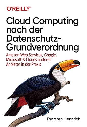 Cloud Computing nach der Datenschutz-Grundverordnung Amazon Web Services, Google, Microsoft & Clouds anderer Anbieter in der Praxis