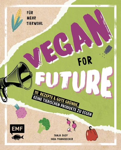 Vegan for Future - 160 Rezepte & gute Gründe, keine tierischen Produkte zu essen Für mehr Tierwohl - Lebe nachhaltig!
