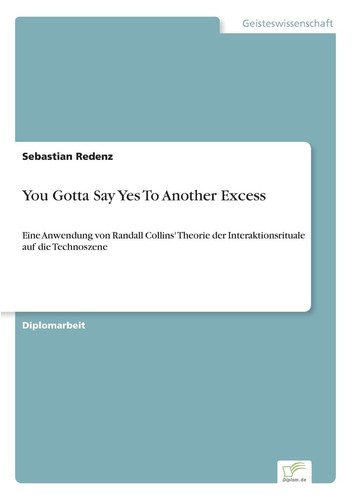 You Gotta Say Yes To Another Excess Eine Anwendung von Randall Collins' Theorie der Interaktionsrituale auf die Technoszene