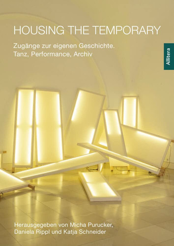Housing the temporary Zugänge zur eigenen Geschichte - Tanz, Performance, Archiv : ein Symposium, Texte und Dokumente im Kontext des Projekts "Lebendiges Archiv" der Landeshauptstadt München ; ein Projekt von Fokus Tanz e.V. im Rahmen von Access to Dance