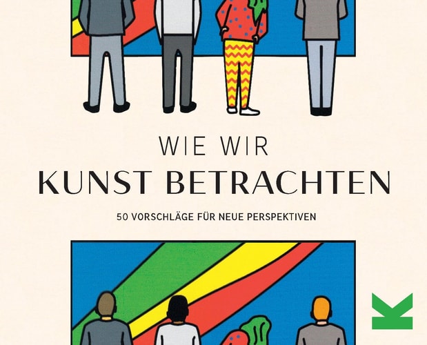 Wie wir Kunst betrachten 50 Vorschläge für neue Perspektiven