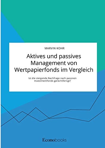 Aktives und passives Management von Wertpapierfonds im Vergleich. Ist die steigende Nachfrage nach passiven Investmentfonds gerechtfertigt?