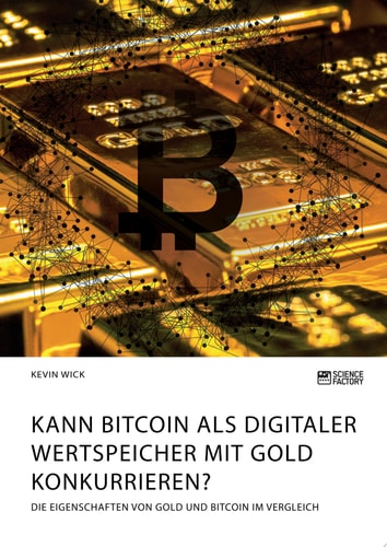 Kann Bitcoin als digitaler Wertspeicher mit Gold konkurrieren? Die Eigenschaften von Gold und Bitcoin im Vergleich